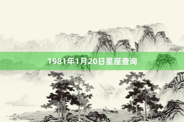 1981年1月20日星座查询