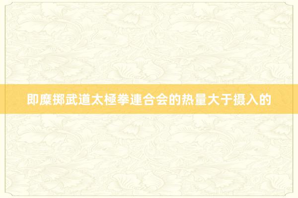 即糜掷武道太極拳連合会的热量大于摄入的
